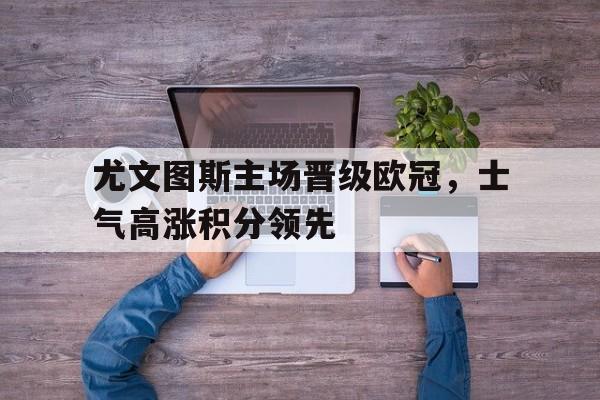尤文图斯主场晋级欧冠，士气高涨积分领先